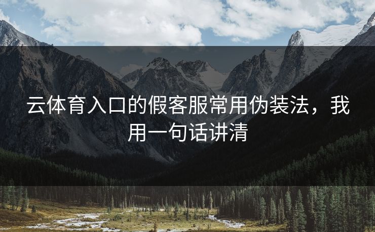 云体育入口的假客服常用伪装法，我用一句话讲清