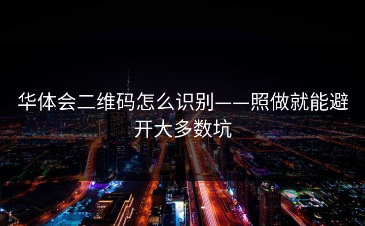 华体会二维码怎么识别——照做就能避开大多数坑