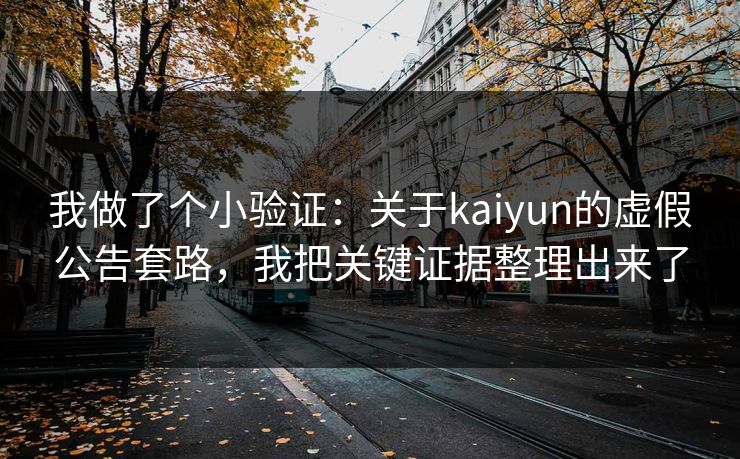 我做了个小验证：关于kaiyun的虚假公告套路，我把关键证据整理出来了