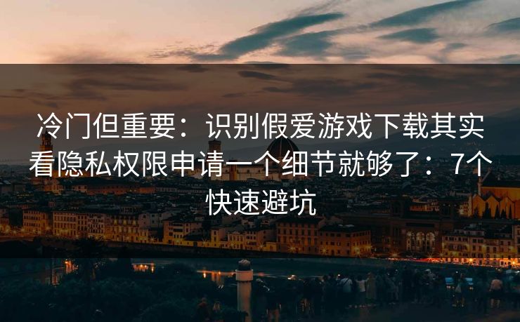 冷门但重要:识别假爱游戏下载其实看隐私权限申请一个细节就够了:7个快速避坑 冷门但重要:识别假爱游戏下载其实看隐私权限申请一个细节就够了:7个快速避坑